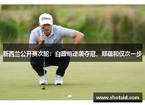 新西兰公开赛次轮：白政恺逆袭夺冠，郑蕴和仅次一步